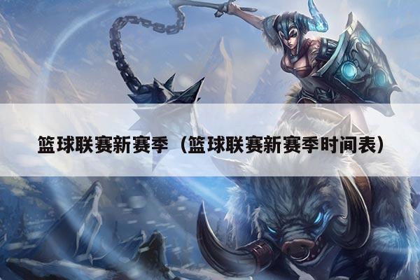 篮球联赛新赛季(篮球联赛新赛季时间表)