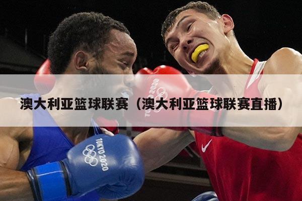 澳大利亚篮球联赛（澳大利亚篮球联赛直播）