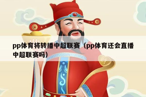 pp体育将转播中超联赛(pp体育还会直播中超联赛吗)