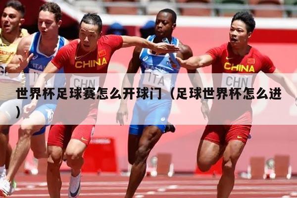 世界杯足球赛怎么开球门（足球世界杯怎么进）